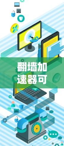 翻墙加速器可以用于提高网页访问速度,但需要注意以下几点 翻墙加速器可以用于提高网页访问速度,但需要注意以下几点