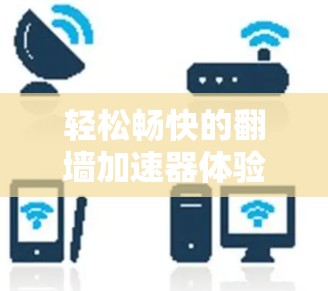 轻松畅快的翻墙加速器体验