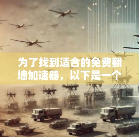 为了找到适合的免费翻墙加速器，以下是一个有条理的指南