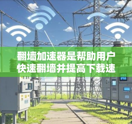翻墙加速器是帮助用户快速翻墙并提高下载速度的工具。以下是详细的解决方案,包括选择工具、了解功能、比较优缺点以及考虑的因素 翻墙加速器是帮助用户快速翻墙并提高下载速度的工具。以下是详细的解决方案,包括选择工具、了解功能、比较优缺点以及考虑的因素
