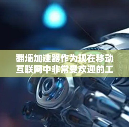 翻墙加速器作为现在移动互联网中非常受欢迎的工具,确实为用户提供了便捷的访问方式。以下是一些关键点,帮助您更好地了解和选择翻墙加速器 翻墙加速器作为现在移动互联网中非常受欢迎的工具,确实为用户提供了便捷的访问方式。以下是一些关键点,帮助您更好地了解和选择翻墙加速器