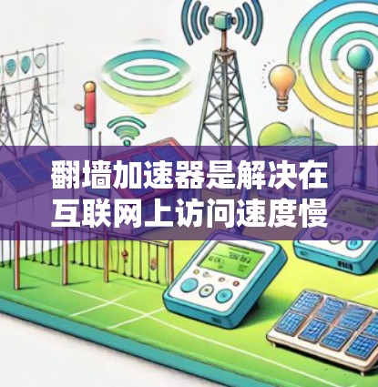 翻墙加速器是解决在互联网上访问速度慢的问题的实用工具,主要帮助用户快速下载资源和访问网页。以下是一些常见的翻墙加速器下载推荐 翻墙加速器是解决在互联网上访问速度慢的问题的实用工具,主要帮助用户快速下载资源和访问网页。以下是一些常见的翻墙加速器下载推荐