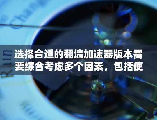 选择合适的翻墙加速器版本需要综合考虑多个因素,包括使用场景、网速、预算以及对功能的需求。以下是对不同加速器版本的总结 选择合适的翻墙加速器版本需要综合考虑多个因素,包括使用场景、网速、预算以及对功能的需求。以下是对不同加速器版本的总结