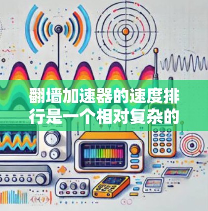 翻墙加速器的速度排行是一个相对复杂的主题,因为不同的加速器有不同的功能、设计和优化策略,导致加载速度和性能差异很大。以下是一些常见的翻墙加速器,以及它们的加载速度和特点 翻墙加速器的速度排行是一个相对复杂的主题,因为不同的加速器有不同的功能、设计和优化策略,导致加载速度和性能差异很大。以下是一些常见的翻墙加速器,以及它们的加载速度和特点