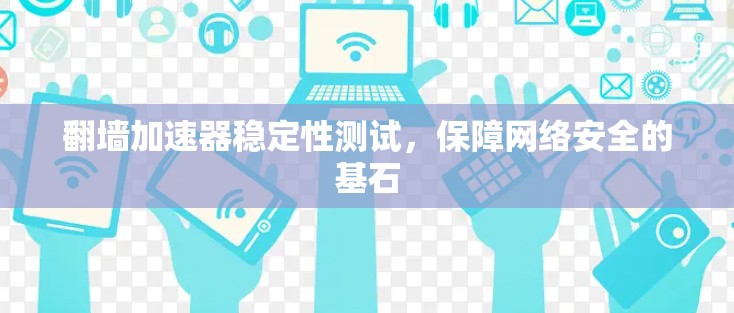 翻墙加速器稳定性测试,保障网络安全的基石 翻墙加速器稳定性测试,保障网络安全的基石