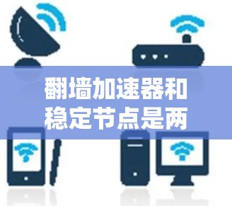 翻墙加速器和稳定节点是两个不同的概念，但可以结合在一起使用以实现高效、安全的数据传输和服务器稳定。以下是一些建议，帮助你找到一个高效、安全的翻墙加速器，并管理稳定的节点
