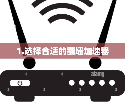 1.选择合适的翻墙加速器 1.选择合适的翻墙加速器