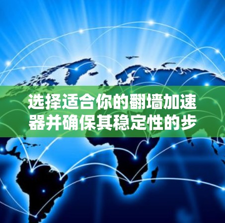 选择适合你的翻墙加速器并确保其稳定性的步骤如下 选择适合你的翻墙加速器并确保其稳定性的步骤如下