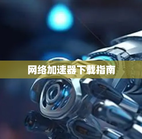 网络加速器下载指南 网络加速器下载指南