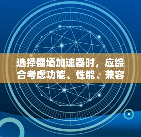 选择翻墙加速器时,应综合考虑功能、性能、兼容性、安全性和用户需求。以下是详细的步骤指南 选择翻墙加速器时,应综合考虑功能、性能、兼容性、安全性和用户需求。以下是详细的步骤指南
