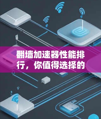 翻墙加速器性能排行,你值得选择的那款 翻墙加速器性能排行,你值得选择的那款
