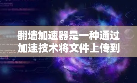 翻墙加速器是一种通过加速技术将文件上传到服务器来加速下载的工具。用户通常会提到以下评价 翻墙加速器是一种通过加速技术将文件上传到服务器来加速下载的工具。用户通常会提到以下评价