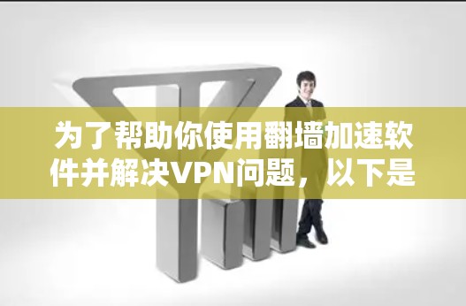 为了帮助你使用翻墙加速软件并解决VPN问题,以下是一步步的指导 为了帮助你使用翻墙加速软件并解决VPN问题,以下是一步步的指导