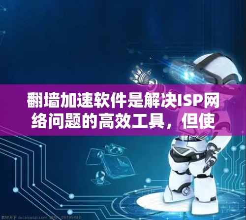 翻墙加速软件是解决ISP网络问题的高效工具,但使用前需要谨慎考虑以下因素 翻墙加速软件是解决ISP网络问题的高效工具,但使用前需要谨慎考虑以下因素