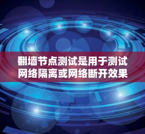 翻墙节点测试是用于测试网络隔离或网络断开效果的技术。翻墙节点通常用于在特定的网络环境中模拟网络断开的情况,以便验证网络隔离的安全性和有效性。以下是一些关于翻墙节点测试的常见问题和解决方案 翻墙节点测试是用于测试网络隔离或网络断开效果的技术。翻墙节点通常用于在特定的网络环境中模拟网络断开的情况,以便验证网络隔离的安全性和有效性。以下是一些关于翻墙节点测试的常见问题和解决方案