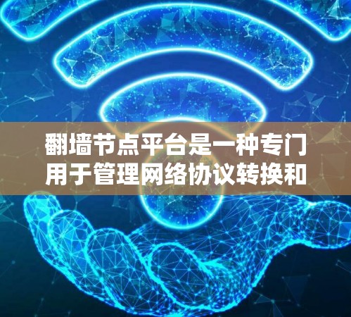 翻墙节点平台是一种专门用于管理网络协议转换和设备管理的工具,主要用于在不同的网络间进行通信。以下是关于翻墙节点平台的详细总结 翻墙节点平台是一种专门用于管理网络协议转换和设备管理的工具,主要用于在不同的网络间进行通信。以下是关于翻墙节点平台的详细总结