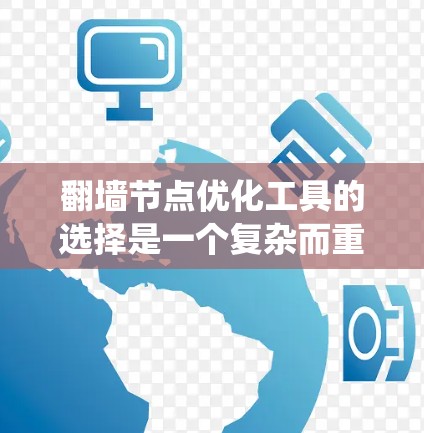 翻墙节点优化工具的选择是一个复杂而重要的过程，需要综合考虑项目的具体需求、性能要求、安全性要求以及个人的技术水平。以下是一个系统化的指南，帮助您选择和使用适合的工具