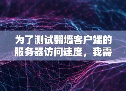 为了测试翻墙客户端的服务器访问速度，我需要选择一个合适的工具，考虑需求、预算和适用性。以下是推荐的工具组合
