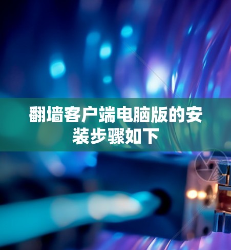 翻墙客户端电脑版的安装步骤如下 翻墙客户端电脑版的安装步骤如下