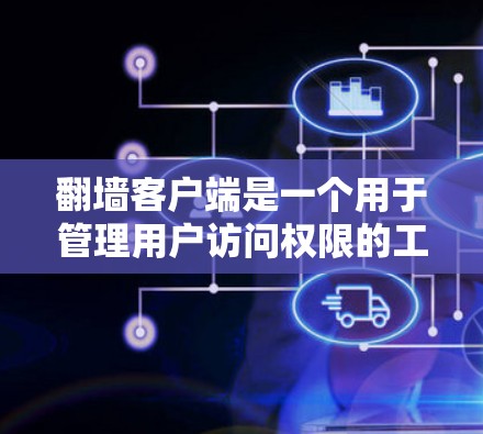 翻墙客户端是一个用于管理用户访问权限的工具,通常用于网站、应用或软件中。以下是使用翻墙客户端的基本步骤和操作说明 翻墙客户端是一个用于管理用户访问权限的工具,通常用于网站、应用或软件中。以下是使用翻墙客户端的基本步骤和操作说明