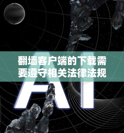 翻墙客户端的下载需要遵守相关法律法规和社区规定,确保下载内容合法、安全。以下是一些建议,帮助您更好地使用翻墙客户端 翻墙客户端的下载需要遵守相关法律法规和社区规定,确保下载内容合法、安全。以下是一些建议,帮助您更好地使用翻墙客户端
