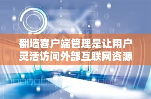 翻墙客户端管理是让用户灵活访问外部互联网资源的重要工具。以下是一个详细的介绍,涵盖基本功能、配置、连接技术、性能优化和安全管理等方面 翻墙客户端管理是让用户灵活访问外部互联网资源的重要工具。以下是一个详细的介绍,涵盖基本功能、配置、连接技术、性能优化和安全管理等方面