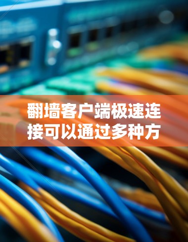 翻墙客户端极速连接可以通过多种方式实现快速响应和高效处理请求。以下是一些常见的解决方案和技巧 翻墙客户端极速连接可以通过多种方式实现快速响应和高效处理请求。以下是一些常见的解决方案和技巧