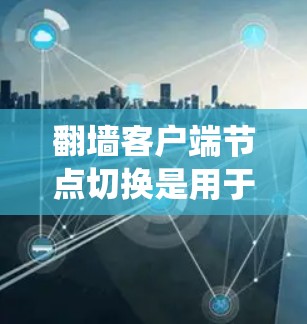 翻墙客户端节点切换是用于在绕过防火墙后访问网络资源的功能。以下是实现节点切换的具体步骤和考虑因素 翻墙客户端节点切换是用于在绕过防火墙后访问网络资源的功能。以下是实现节点切换的具体步骤和考虑因素