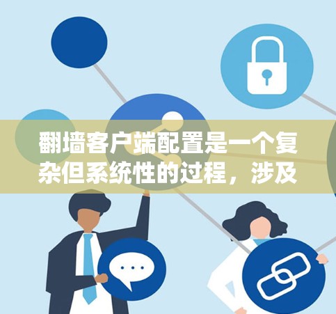 翻墙客户端配置是一个复杂但系统性的过程，涉及多个步骤和工具的使用。以下是一个逐步的指南，帮助您系统地完成配置