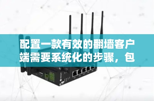 配置一款有效的翻墙客户端需要系统化的步骤，包括选择合适的协议、了解配置文档、学习配置方法以及注意安全问题。以下是一个详细的指南，帮助您逐步完成配置