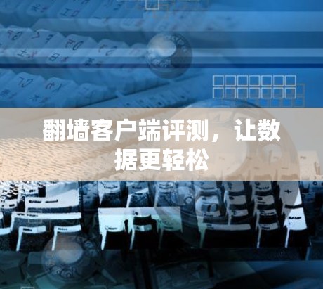 翻墙客户端评测,让数据更轻松 翻墙客户端评测,让数据更轻松