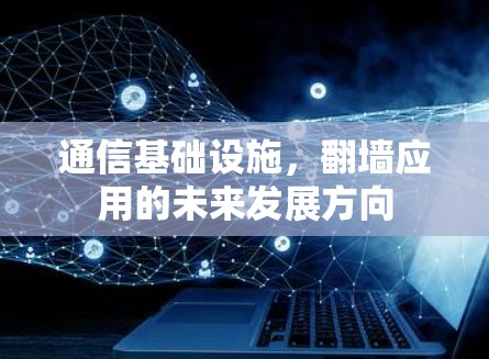 通信基础设施,翻墙应用的未来发展方向 通信基础设施,翻墙应用的未来发展方向