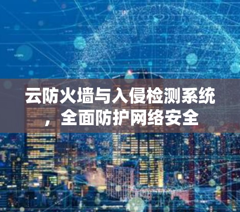 云防火墙与入侵检测系统，全面防护网络安全