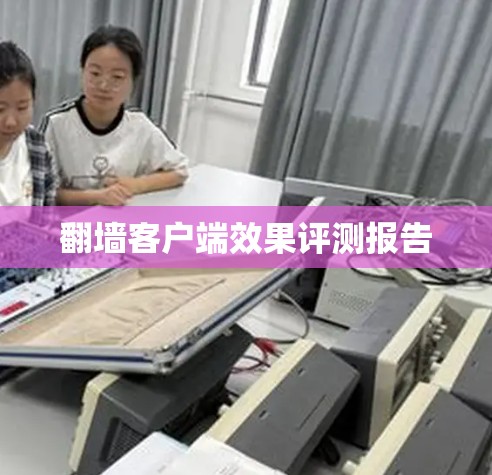 翻墙客户端效果评测报告 翻墙客户端效果评测报告