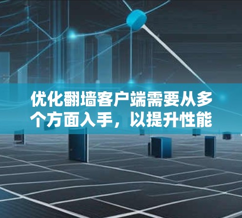 优化翻墙客户端需要从多个方面入手,以提升性能、安全性并增强用户体验。以下是一步步的优化建议 优化翻墙客户端需要从多个方面入手,以提升性能、安全性并增强用户体验。以下是一步步的优化建议
