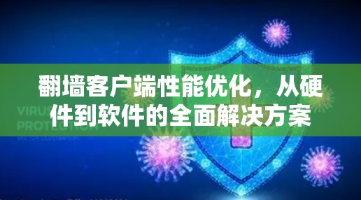 翻墙客户端性能优化,从硬件到软件的全面解决方案 翻墙客户端性能优化,从硬件到软件的全面解决方案