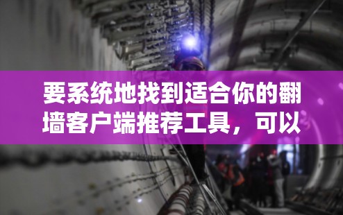要系统地找到适合你的翻墙客户端推荐工具,可以按照以下步骤进行 要系统地找到适合你的翻墙客户端推荐工具,可以按照以下步骤进行
