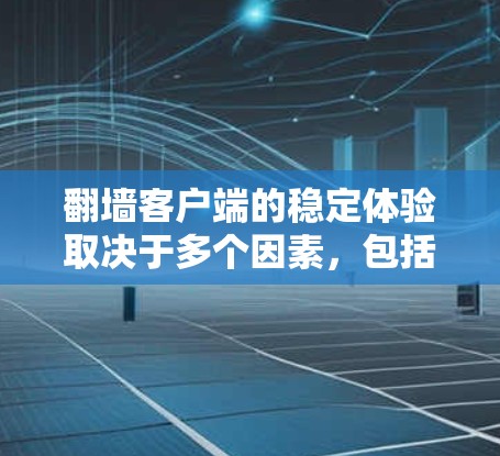 翻墙客户端的稳定体验取决于多个因素,包括网络连接、服务器处理、客户端本身的设计、浏览器和服务器配置等。以下是一些可能影响翻墙客户端稳定性的因素和解决方案 翻墙客户端的稳定体验取决于多个因素,包括网络连接、服务器处理、客户端本身的设计、浏览器和服务器配置等。以下是一些可能影响翻墙客户端稳定性的因素和解决方案
