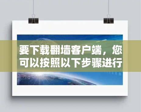 要下载翻墙客户端,您可以按照以下步骤进行 要下载翻墙客户端,您可以按照以下步骤进行