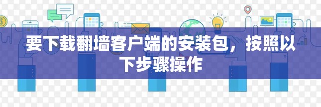 要下载翻墙客户端的安装包,按照以下步骤操作 要下载翻墙客户端的安装包,按照以下步骤操作