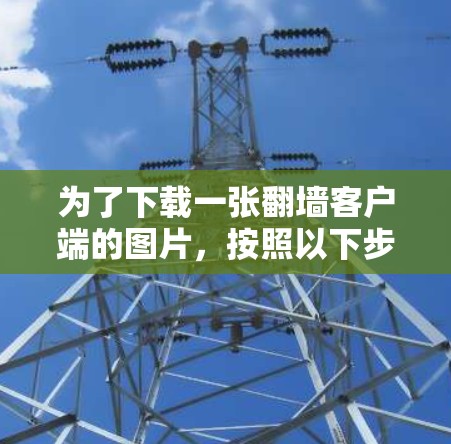 为了下载一张翻墙客户端的图片,按照以下步骤操作 为了下载一张翻墙客户端的图片,按照以下步骤操作