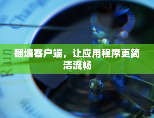 翻墙客户端,让应用程序更简洁流畅 翻墙客户端,让应用程序更简洁流畅
