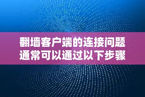 翻墙客户端的连接问题通常可以通过以下步骤解决 翻墙客户端的连接问题通常可以通过以下步骤解决
