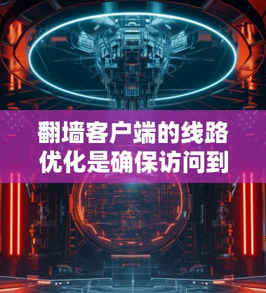 翻墙客户端的线路优化是确保访问到外部网站(如服务器或网站)时的稳定性和高效性的关键步骤。以下是一些优化线路的实用建议 翻墙客户端的线路优化是确保访问到外部网站(如服务器或网站)时的稳定性和高效性的关键步骤。以下是一些优化线路的实用建议
