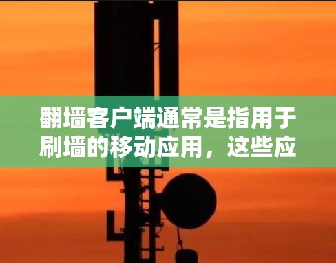 翻墙客户端通常是指用于刷墙的移动应用,这些应用可以帮助用户快速获得你所在的网站链接,从而实现翻墙的目的。以下是一些常见的翻墙客户端类型及其特点,以及新版的下载信息 翻墙客户端通常是指用于刷墙的移动应用,这些应用可以帮助用户快速获得你所在的网站链接,从而实现翻墙的目的。以下是一些常见的翻墙客户端类型及其特点,以及新版的下载信息