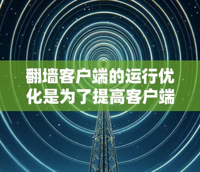 翻墙客户端的运行优化是为了提高客户端的性能、稳定性以及用户体验。以下是一些常见的优化方法和技巧,可以帮助您更好地管理翻墙客户端 翻墙客户端的运行优化是为了提高客户端的性能、稳定性以及用户体验。以下是一些常见的优化方法和技巧,可以帮助您更好地管理翻墙客户端