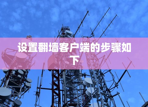设置翻墙客户端的步骤如下 设置翻墙客户端的步骤如下