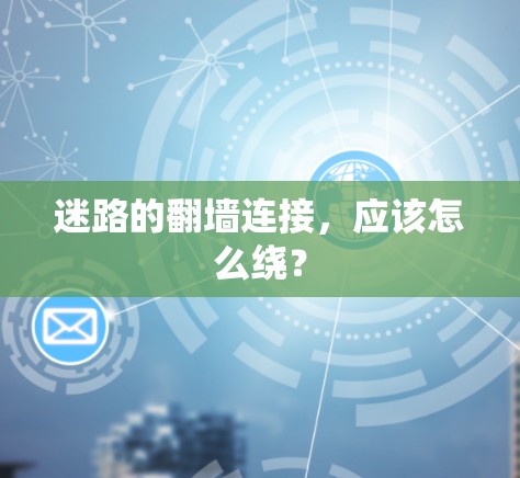 迷路的翻墙连接,应该怎么绕? 迷路的翻墙连接,应该怎么绕?