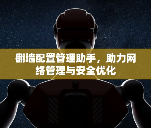 翻墙配置管理助手,助力网络管理与安全优化 翻墙配置管理助手,助力网络管理与安全优化