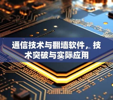 通信技术与翻墙软件,技术突破与实际应用 通信技术与翻墙软件,技术突破与实际应用